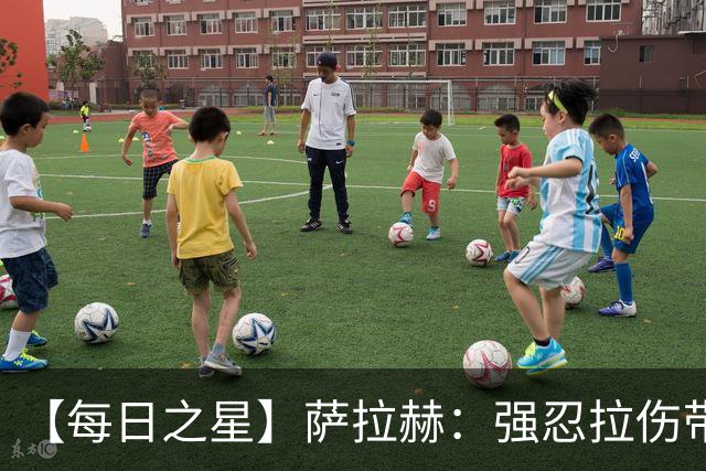 【每日之星】萨拉赫：强忍拉伤带队逆天改命 惊世勺子点球创奇迹