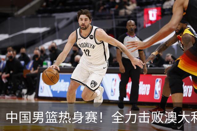 中国男篮热身赛！全力击败澳大利亚，郭士强打造双塔，央视直播