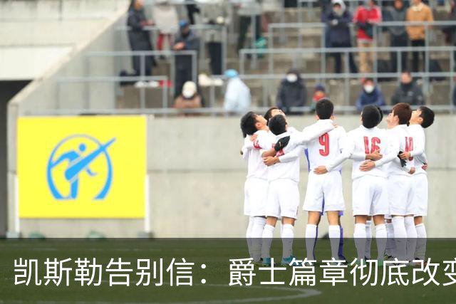 凯斯勒告别信：爵士篇章彻底改变了我的人生 感谢犹他给予的一切