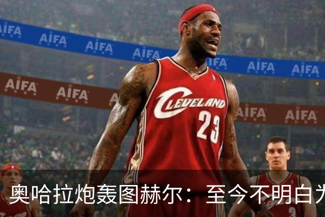 奥哈拉炮轰图赫尔：至今不明白为什么不带阿诺德，史上最差选人