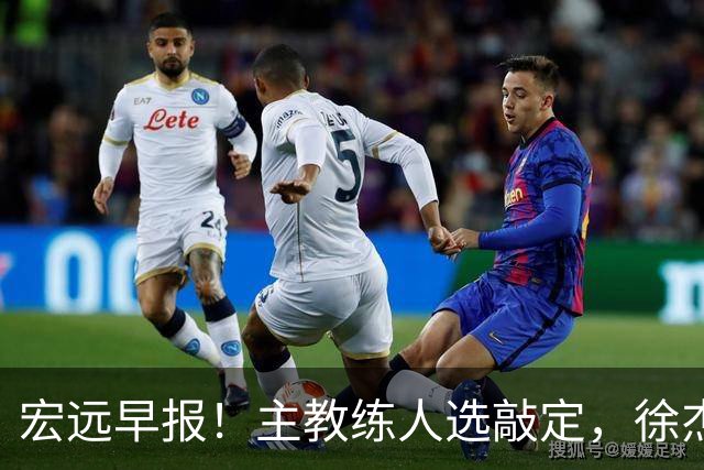 宏远早报！主教练人选敲定，徐杰接受姚明邀请，宏远外援好消息！