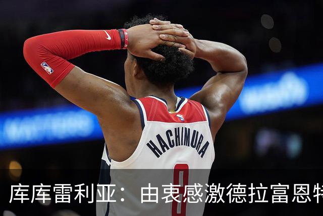 库库雷利亚：由衷感激德拉富恩特给我的机会，这份信任我格外珍惜