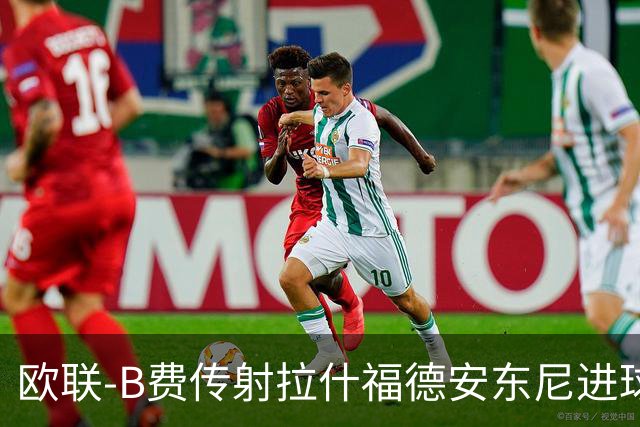 欧联-B费传射拉什福德安东尼进球 曼联4-1贝蒂斯