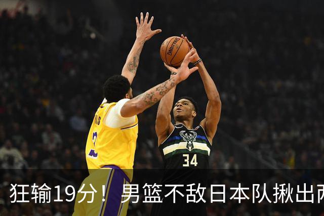 狂输19分！男篮不敌日本队揪出两大“罪臣”，郭士强太想念赵睿