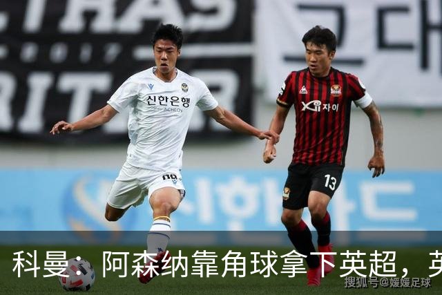 科曼：阿森纳靠角球拿下英超，英格兰在世界杯也会倚重定位球