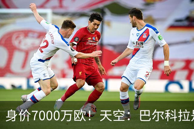 身价7000万欧！天空：巴尔科拉是红军追迪奥曼德失败的第一备选