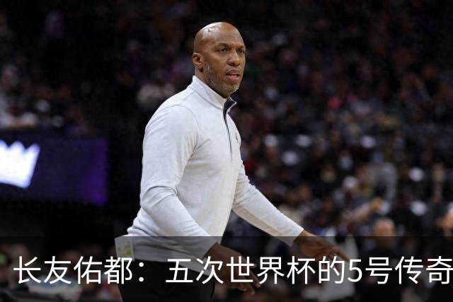 长友佑都：五次世界杯的5号传奇，我要像猩猩一样大展身手！