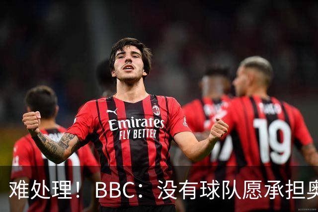 难处理！BBC：没有球队愿承担奥纳纳薪资，他被告知可以另寻下家