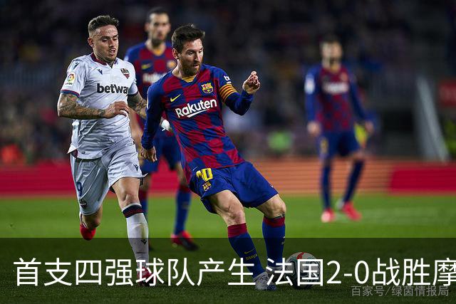首支四强球队产生 法国2-0战胜摩洛哥晋级半决赛